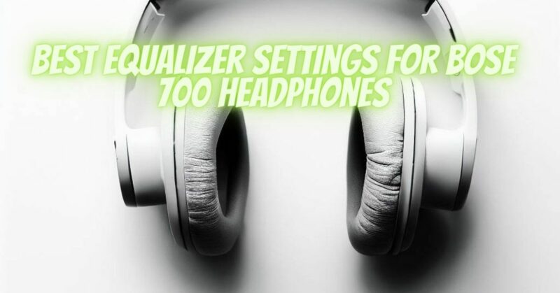 Best equalizer settings for Bose 700 headphones