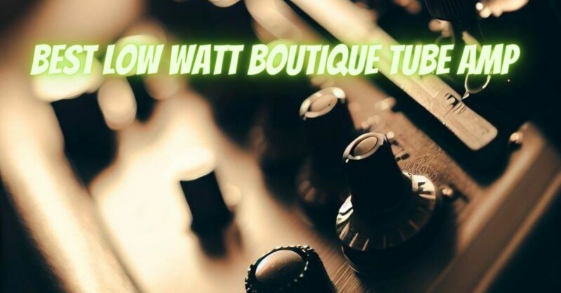 Best low watt boutique tube amp