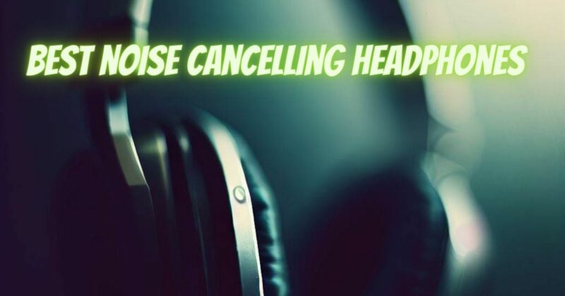 Best noise cancelling headphones