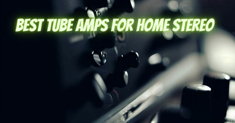 Best tube amps for home stereo