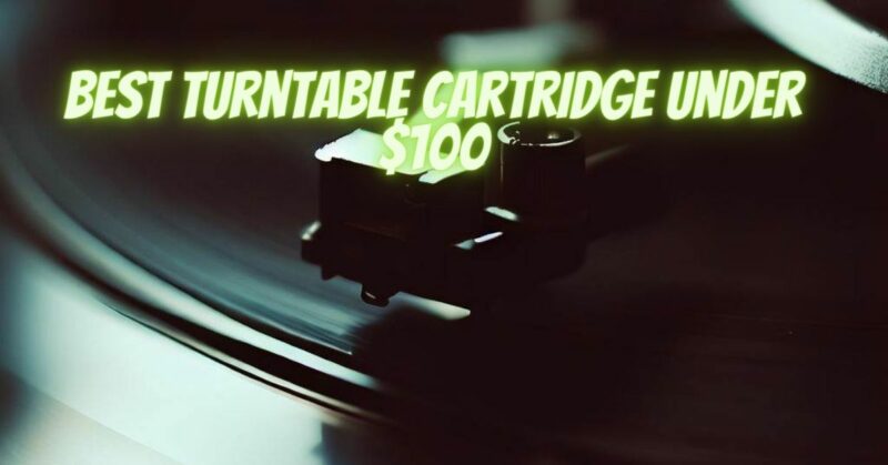Best turntable cartridge under $100