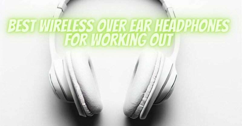 Best wireless over ear headphones for working out
