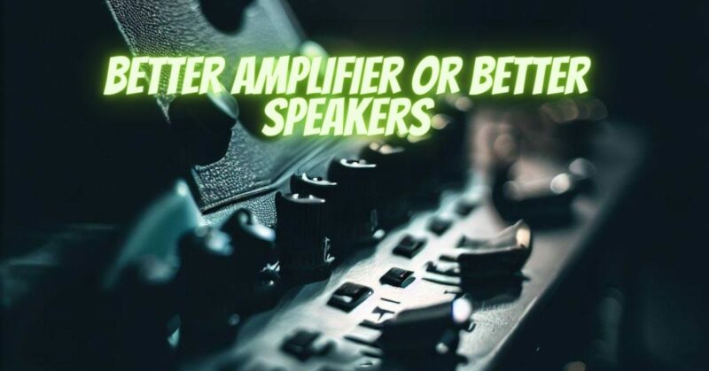 Better amplifier or better speakers
