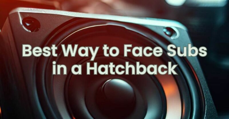 Best Way to Face Subs in a Hatchback