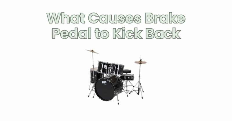 What Causes Brake Pedal to Kick Back