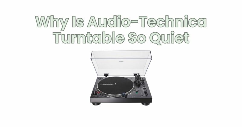 Why Is Audio-Technica Turntable So Quiet