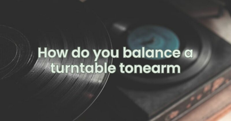 How do you balance a turntable tonearm