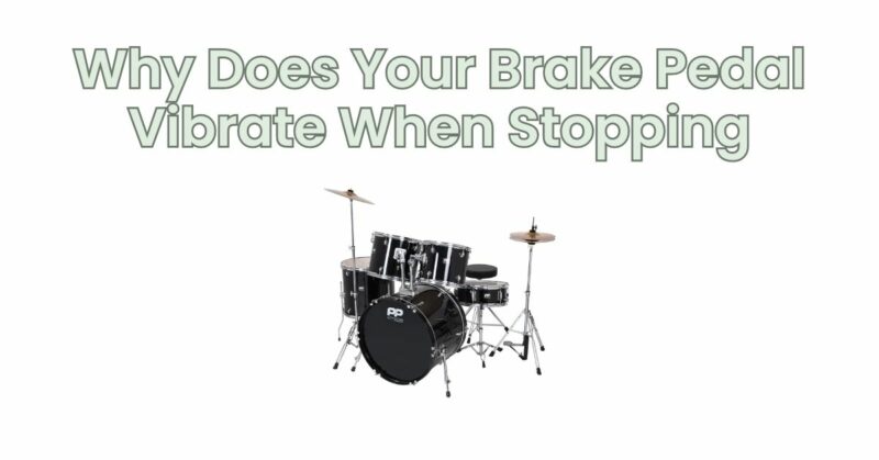 Why Does Your Brake Pedal Vibrate When Stopping
