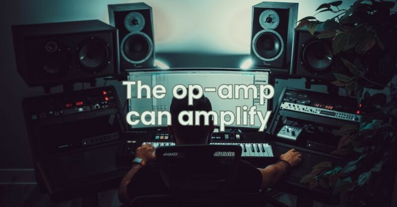 The op-amp can amplify