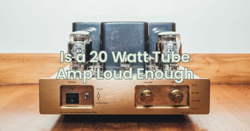 Is a 20 Watt Tube Amp Loud Enough