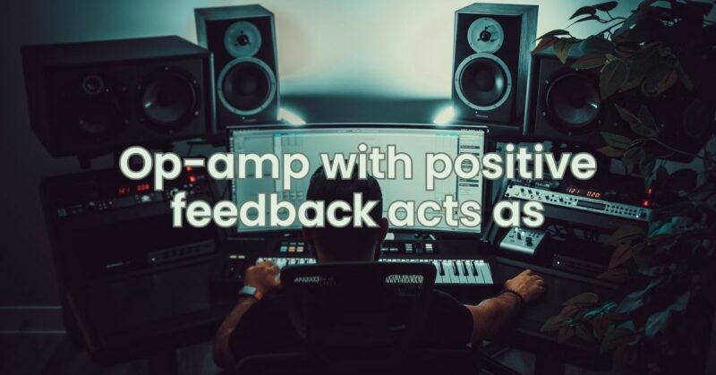Op-amp with positive feedback acts as