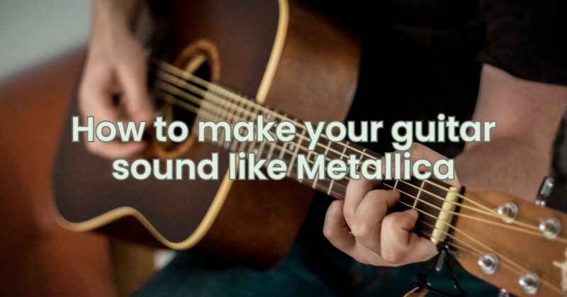 How to make your guitar sound like Metallica