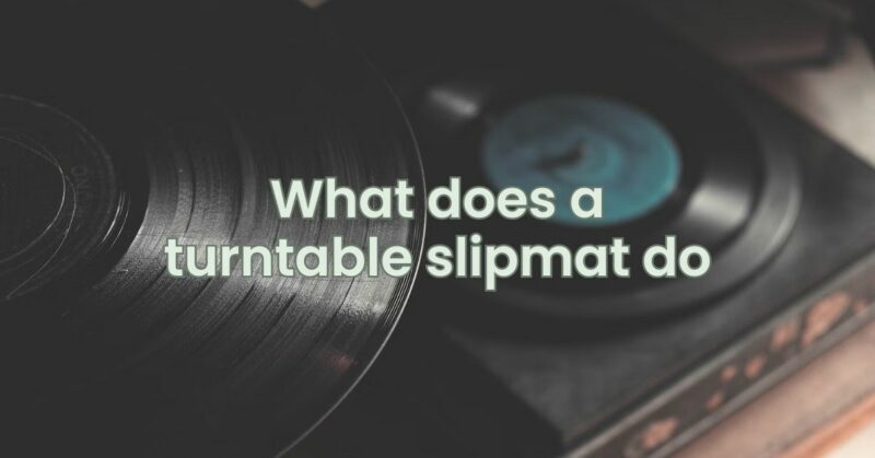 What does a turntable slipmat do