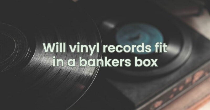 Will vinyl records fit in a bankers box