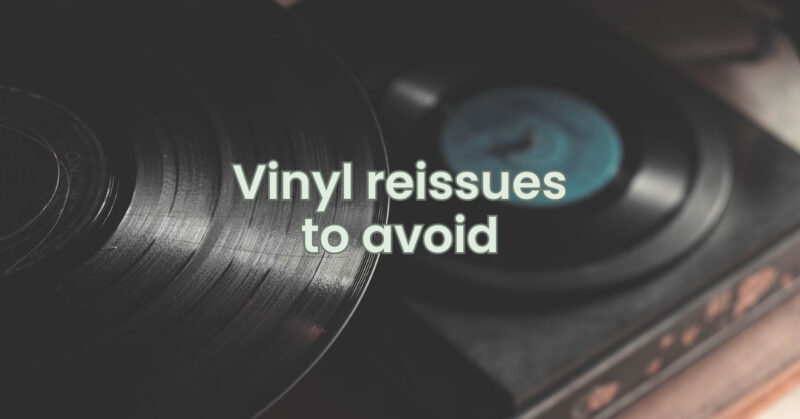 Vinyl reissues to avoid