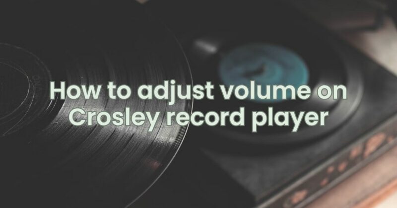 How to adjust volume on Crosley record player