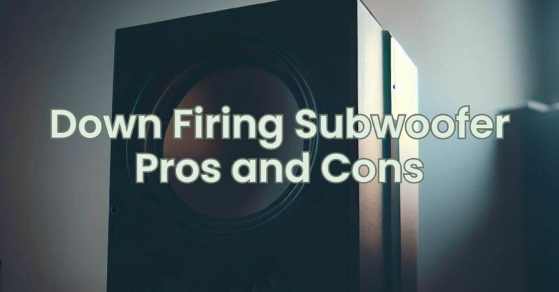 Down Firing Subwoofer Pros and Cons