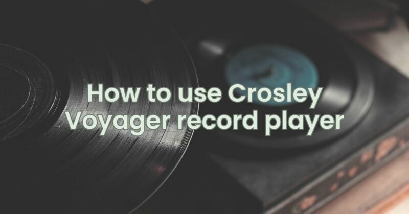 How to use Crosley Voyager record player