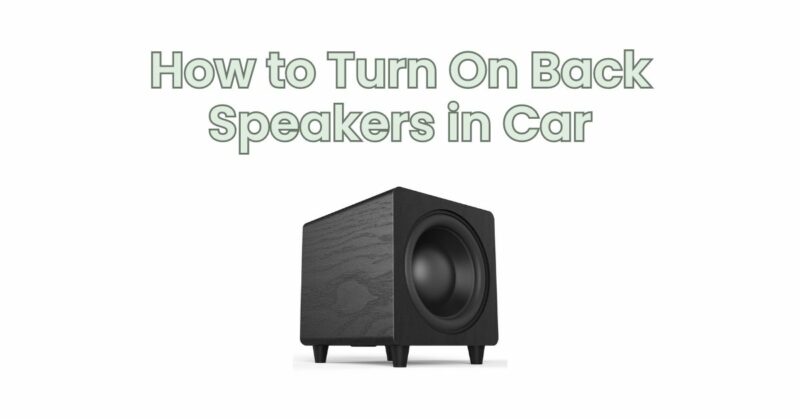 How to Turn On Back Speakers in Car