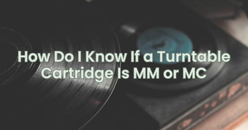 How Do I Know If a Turntable Cartridge Is MM or MC