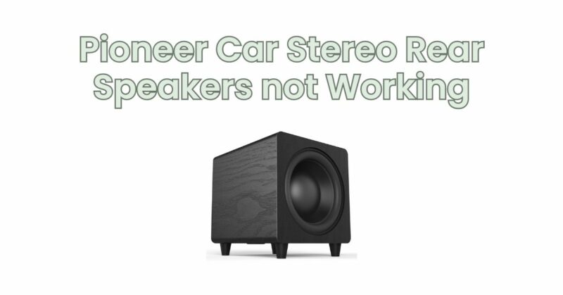 Pioneer Car Stereo Rear Speakers not Working