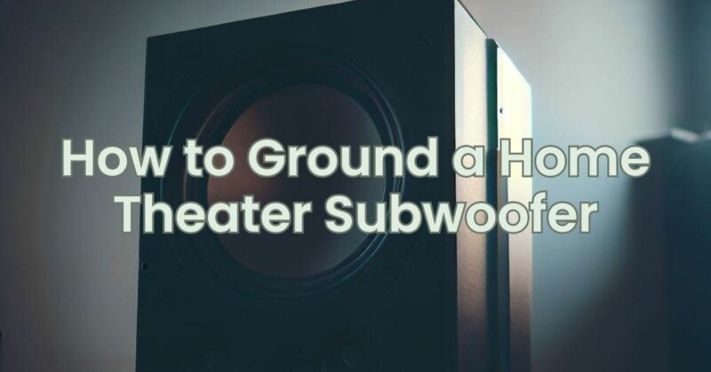 How to Ground a Home Theater Subwoofer