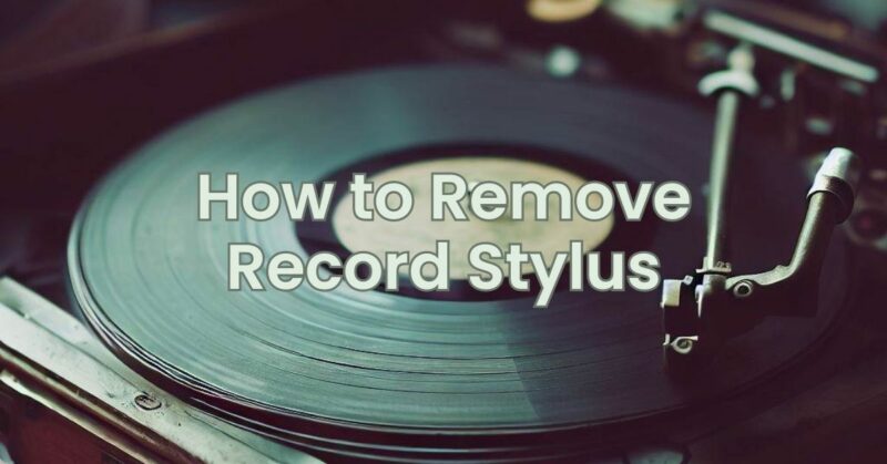 How to Remove Record Stylus