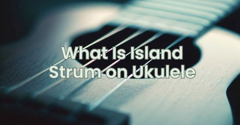 What Is Island Strum on Ukulele