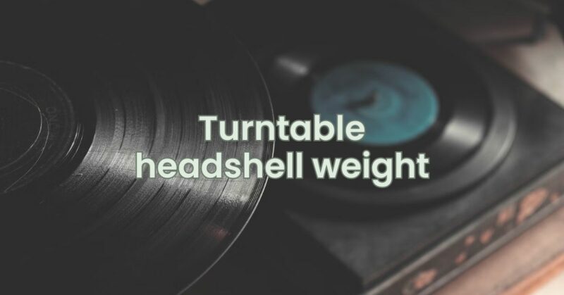 Turntable headshell weight
