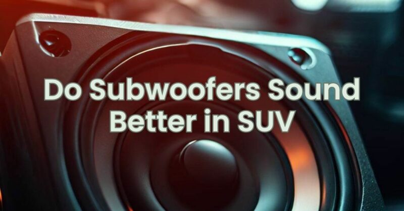 Do Subwoofers Sound Better in SUV