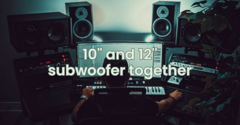 10" and 12'' subwoofer together