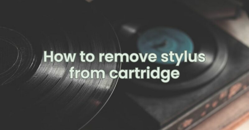 How to remove stylus from cartridge