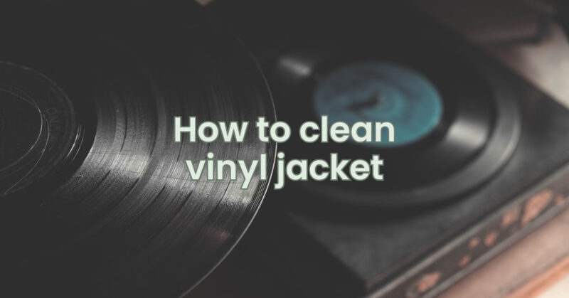How to clean vinyl jacket