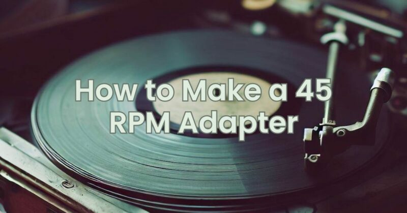 How to Make a 45 RPM Adapter