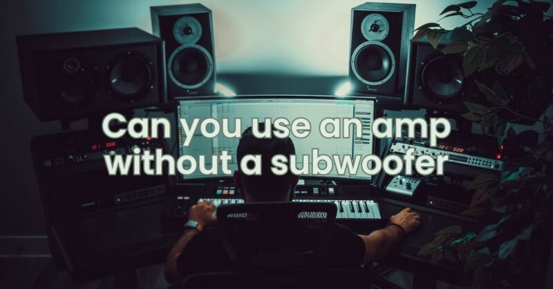 Can you use an amp without a subwoofer