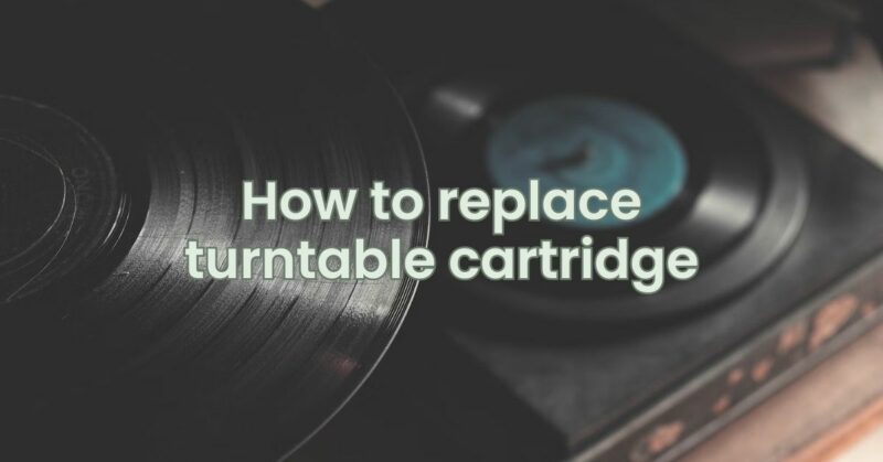 How to replace turntable cartridge