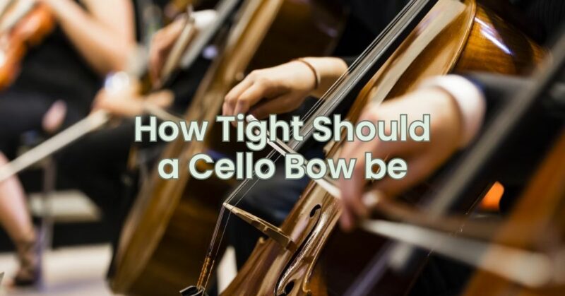 How Tight Should a Cello Bow be
