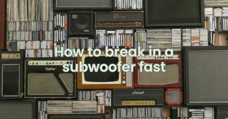 How to break in a subwoofer fast