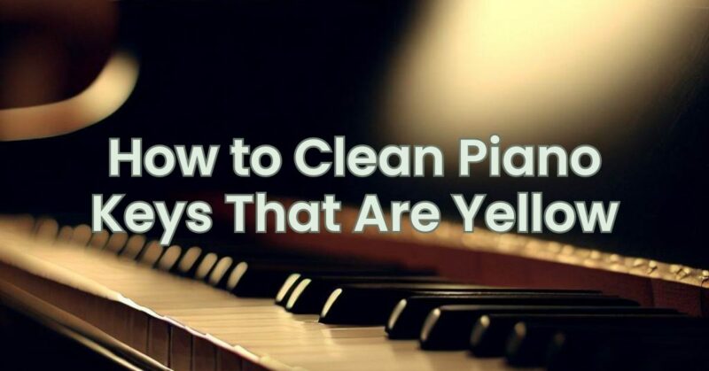 How to Clean Piano Keys That Are Yellow