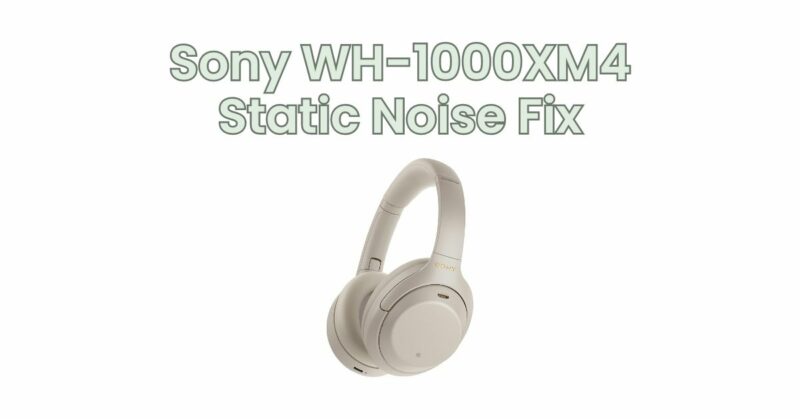 Sony WH-1000XM4 Static Noise Fix