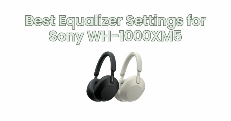 Best Equalizer Settings for Sony WH-1000XM5