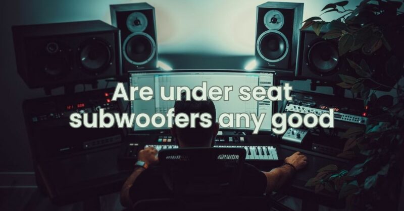 Are under seat subwoofers any good