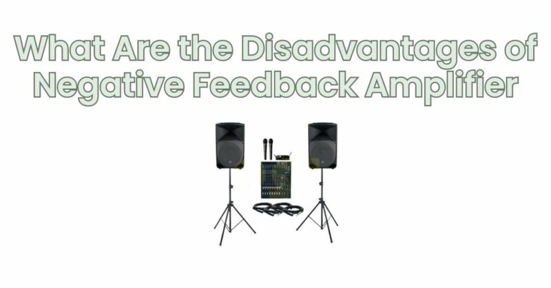 What Are the Disadvantages of Negative Feedback Amplifier