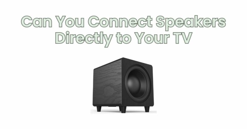 Can You Connect Speakers Directly to Your TV
