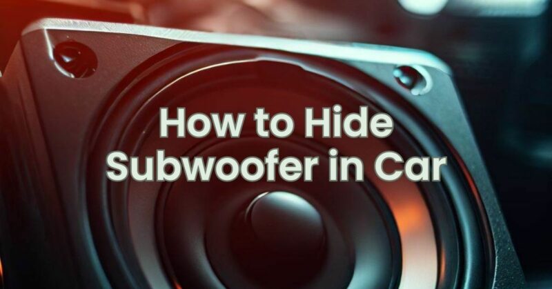 How to Hide Subwoofer in Car