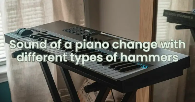Sound of a piano change with different types of hammers