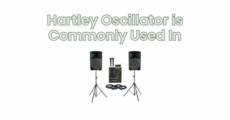 Hartley Oscillator is Commonly Used In