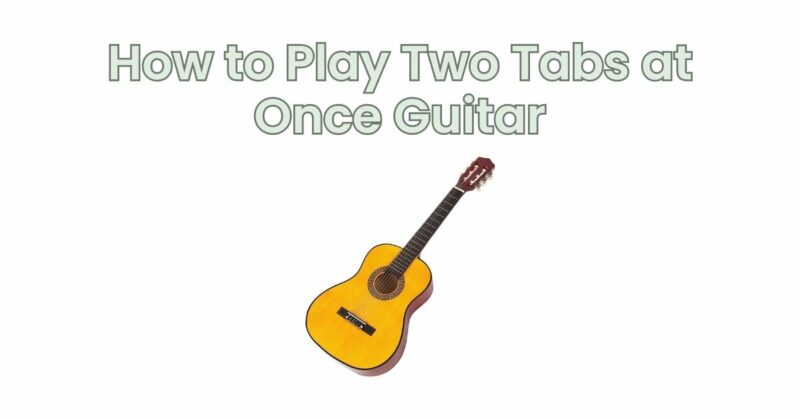 How to Play Two Tabs at Once Guitar