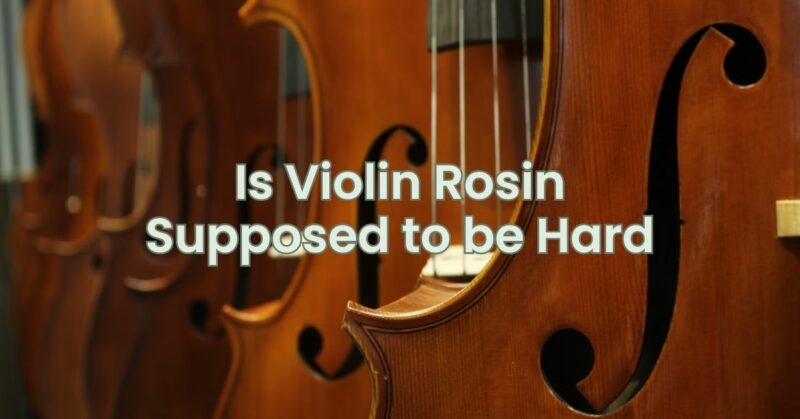 Is Violin Rosin Supposed to be Hard