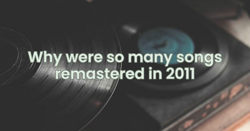 Why were so many songs remastered in 2011